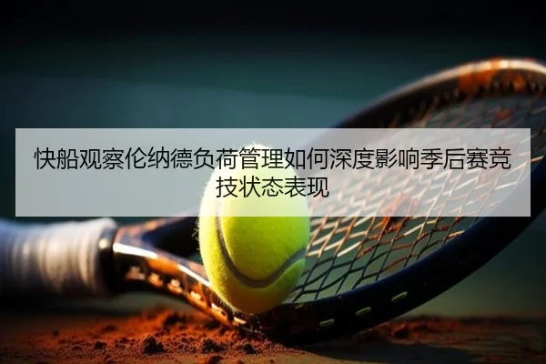 快船观察伦纳德负荷管理如何深度影响季后赛竞技状态表现