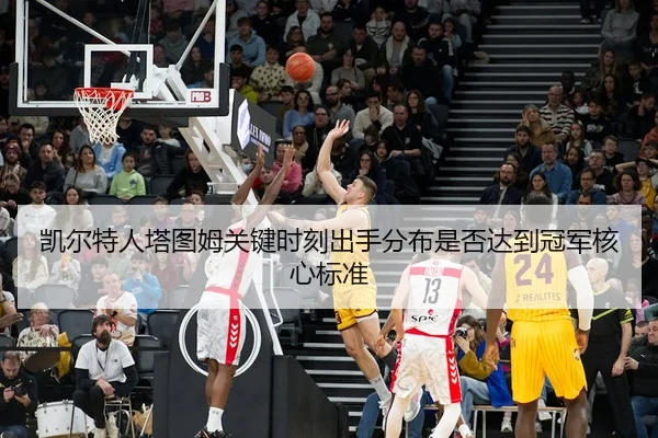 凯尔特人塔图姆关键时刻出手分布是否达到冠军核心标准