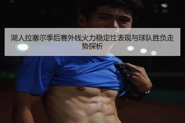湖人拉塞尔季后赛外线火力稳定性表现与球队胜负走势探析