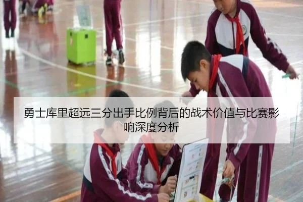 勇士库里超远三分出手比例背后的战术价值与比赛影响深度分析