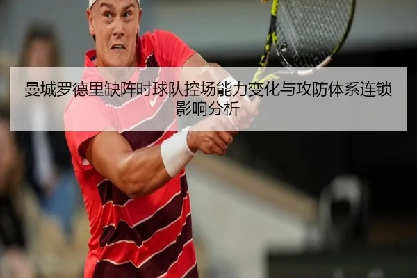 曼城罗德里缺阵时球队控场能力变化与攻防体系连锁影响分析