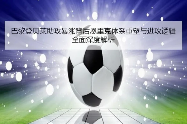 巴黎登贝莱助攻暴涨背后恩里克体系重塑与进攻逻辑全面深度解析