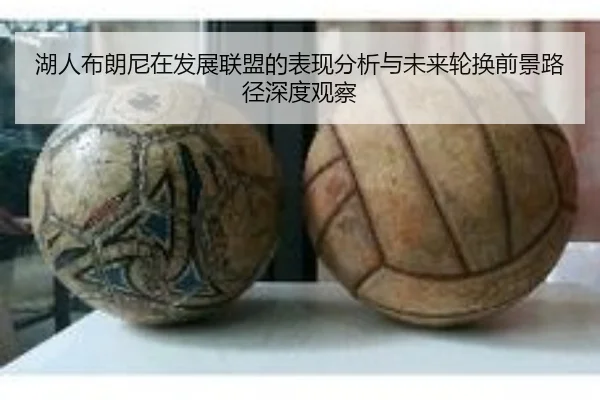 湖人布朗尼在发展联盟的表现分析与未来轮换前景路径深度观察