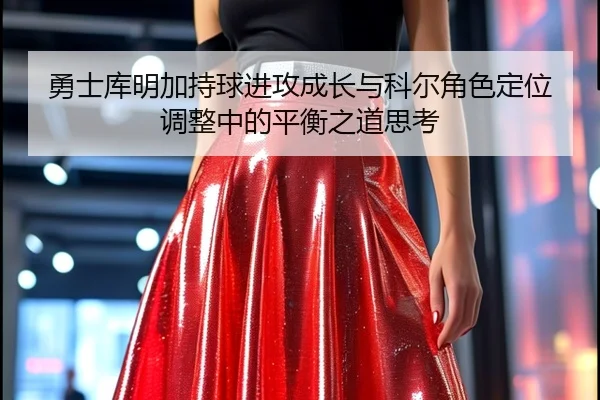 勇士库明加持球进攻成长与科尔角色定位调整中的平衡之道思考