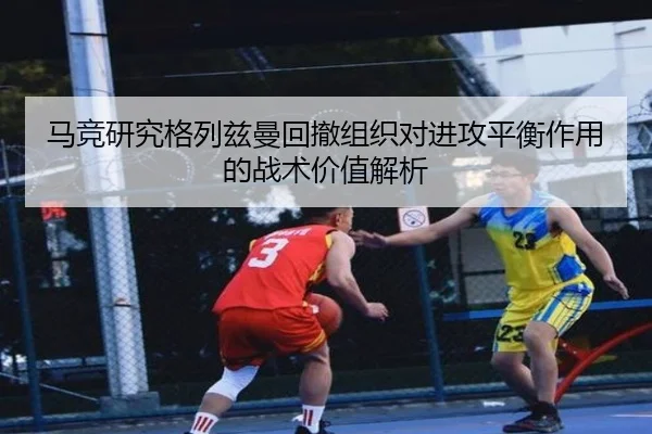 马竞研究格列兹曼回撤组织对进攻平衡作用的战术价值解析