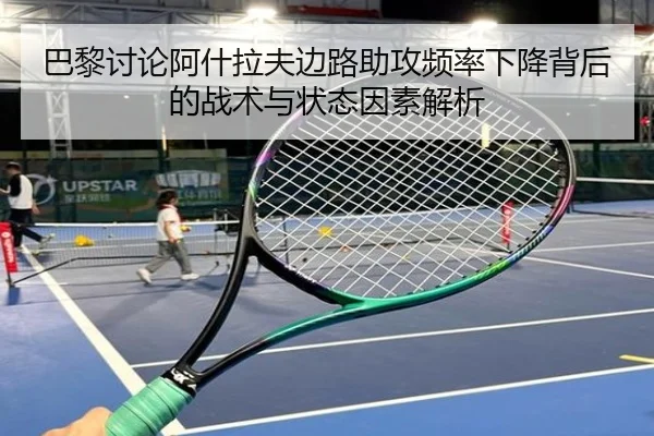 巴黎讨论阿什拉夫边路助攻频率下降背后的战术与状态因素解析