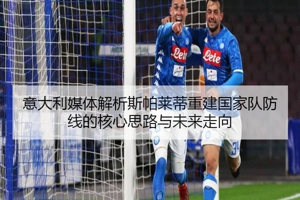 意大利媒体解析斯帕莱蒂重建国家队防线的核心思路与未来走向