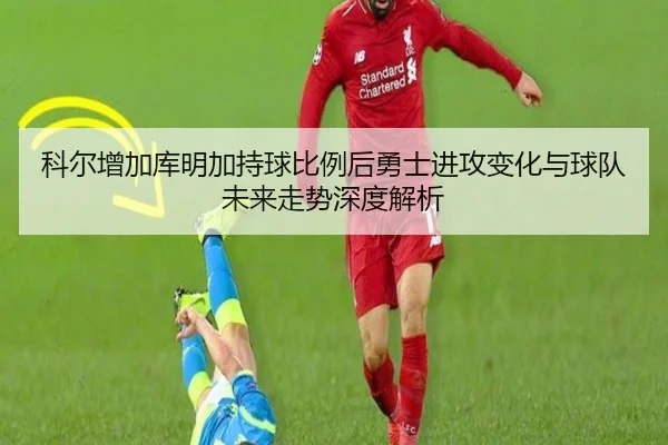 科尔增加库明加持球比例后勇士进攻变化与球队未来走势深度解析