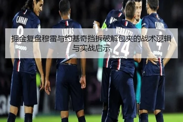 掘金复盘穆雷与约基奇挡拆破解包夹的战术逻辑与实战启示
