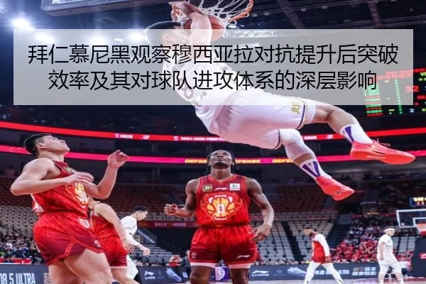 拜仁慕尼黑观察穆西亚拉对抗提升后突破效率及其对球队进攻体系的深层影响