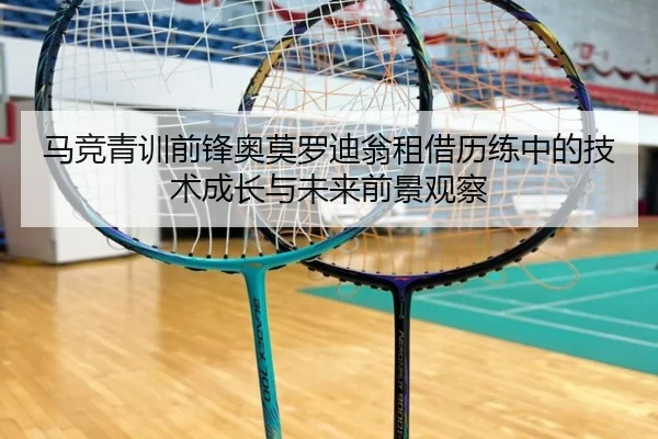 马竞青训前锋奥莫罗迪翁租借历练中的技术成长与未来前景观察