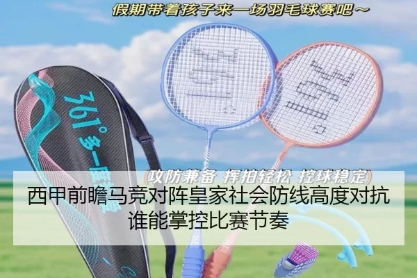 西甲前瞻马竞对阵皇家社会防线高度对抗谁能掌控比赛节奏