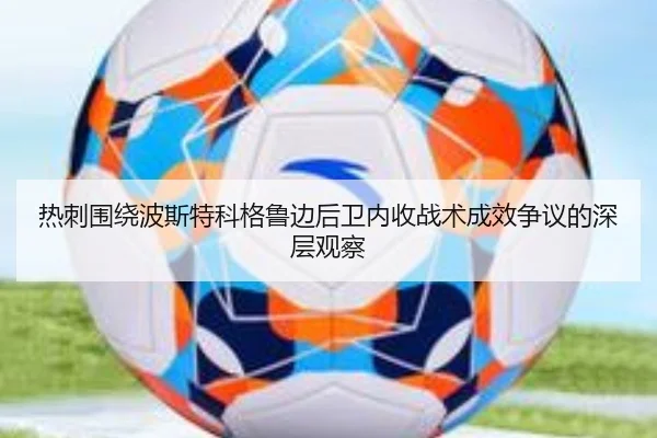 热刺围绕波斯特科格鲁边后卫内收战术成效争议的深层观察