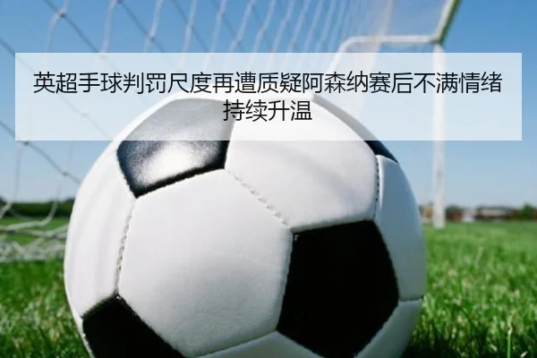 英超手球判罚尺度再遭质疑阿森纳赛后不满情绪持续升温