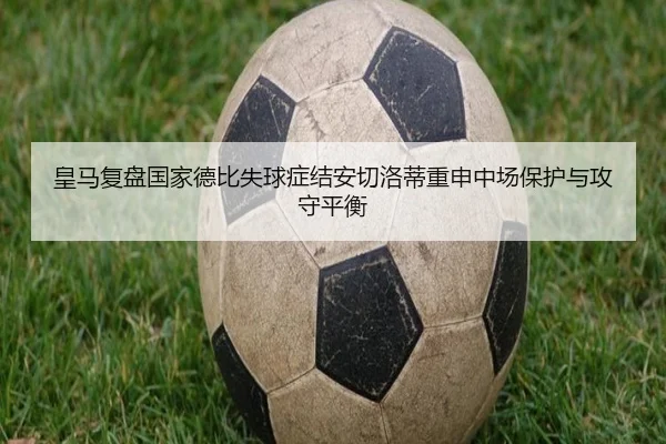 皇马复盘国家德比失球症结安切洛蒂重申中场保护与攻守平衡