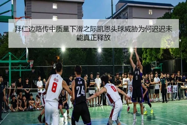 拜仁边路传中质量下滑之际凯恩头球威胁为何迟迟未能真正释放
